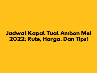 Jadwal Kapal Tual Ambon Mei 2022: Rute, Harga, Dan Tips!