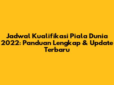 Jadwal Kualifikasi Piala Dunia 2022: Panduan Lengkap & Update Terbaru