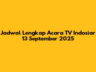 Jadwal Lengkap Acara TV Indosiar 13 September 2025