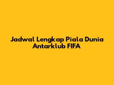 Jadwal Lengkap Piala Dunia Antarklub FIFA