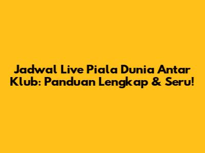 Jadwal Live Piala Dunia Antar Klub: Panduan Lengkap & Seru!