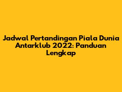Jadwal Pertandingan Piala Dunia Antarklub 2022: Panduan Lengkap