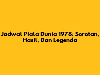 Jadwal Piala Dunia 1978: Sorotan, Hasil, Dan Legenda