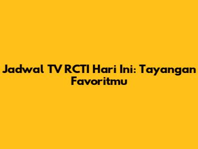 Jadwal TV RCTI Hari Ini: Tayangan Favoritmu