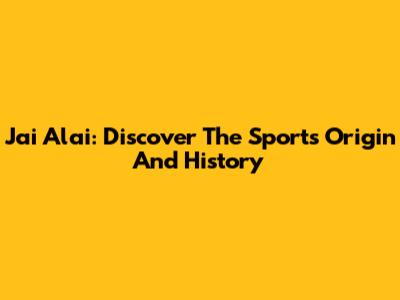 Jai Alai: Discover The Sport's Origin And History
