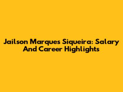Jailson Marques Siqueira: Salary And Career Highlights