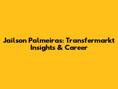 Jailson Palmeiras: Transfermarkt Insights & Career