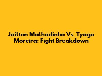 Jailton Malhadinho Vs. Tyago Moreira: Fight Breakdown