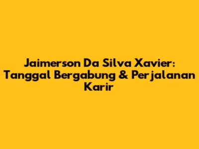 Jaimerson Da Silva Xavier: Tanggal Bergabung & Perjalanan Karir