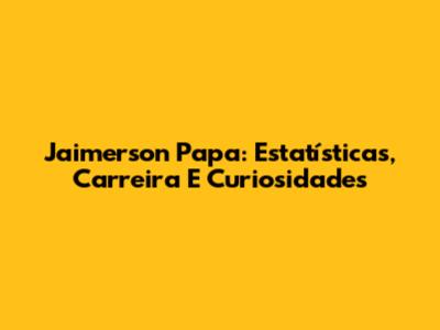 Jaimerson Papa: Estatísticas, Carreira E Curiosidades