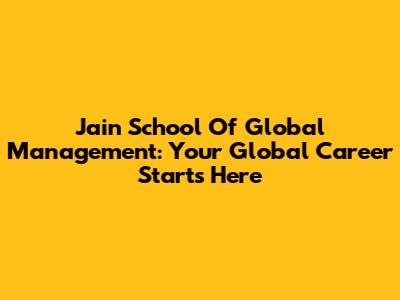 Jain School Of Global Management: Your Global Career Starts Here