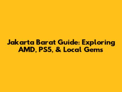 Jakarta Barat Guide: Exploring AMD, PS5, & Local Gems