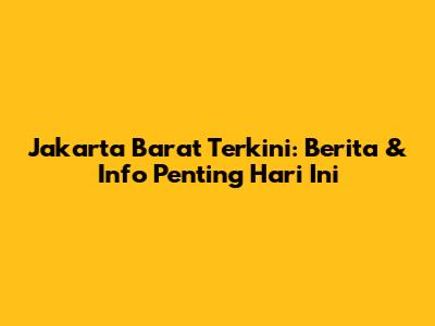 Jakarta Barat Terkini: Berita & Info Penting Hari Ini