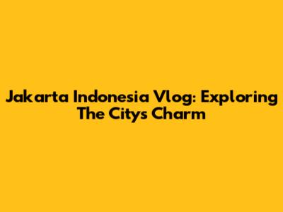Jakarta Indonesia Vlog: Exploring The City's Charm