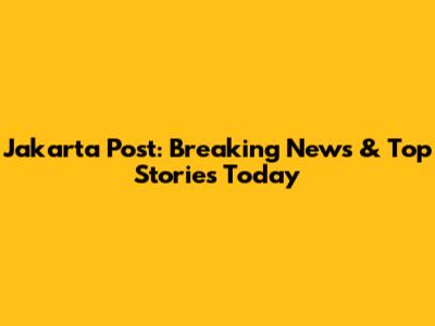 Jakarta Post: Breaking News & Top Stories Today