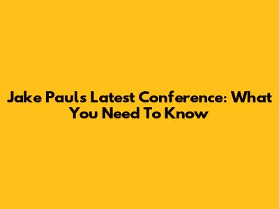 Jake Paul's Latest Conference: What You Need To Know