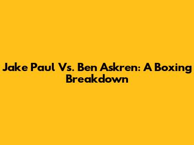 Jake Paul Vs. Ben Askren: A Boxing Breakdown