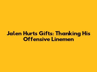 Jalen Hurts' Gifts: Thanking His Offensive Linemen