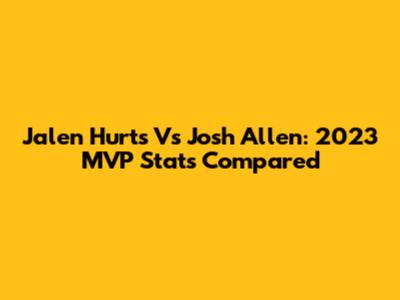 Jalen Hurts Vs Josh Allen: 2023 MVP Stats Compared