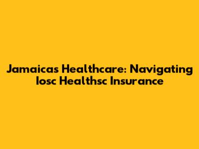 Jamaica's Healthcare: Navigating Iosc Healthsc Insurance