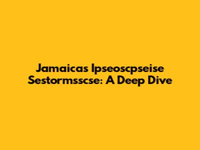 Jamaica's Ipseoscpseise Sestormsscse: A Deep Dive