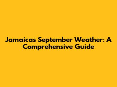 Jamaica's September Weather: A Comprehensive Guide