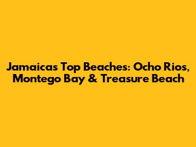 Jamaica's Top Beaches: Ocho Rios, Montego Bay & Treasure Beach
