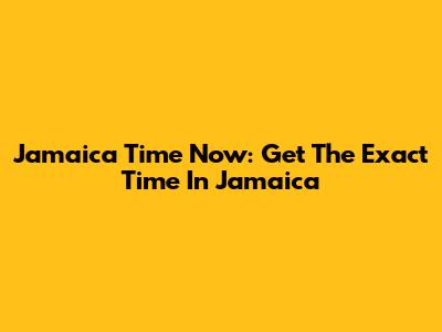 Jamaica Time Now: Get The Exact Time In Jamaica
