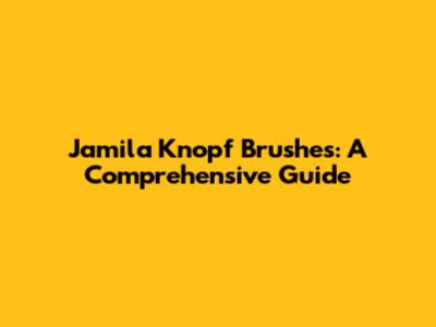 Jamila Knopf Brushes: A Comprehensive Guide