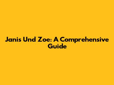 Janis Und Zoe: A Comprehensive Guide