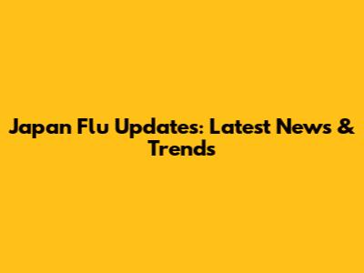 Japan Flu Updates: Latest News & Trends