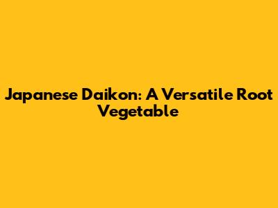 Japanese Daikon: A Versatile Root Vegetable
