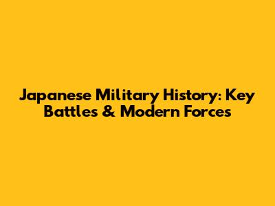 Japanese Military History: Key Battles & Modern Forces