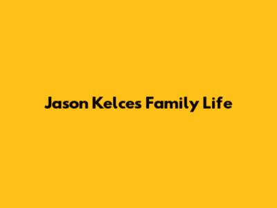 Jason Kelce's Family Life
