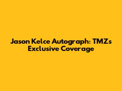 Jason Kelce Autograph: TMZ's Exclusive Coverage