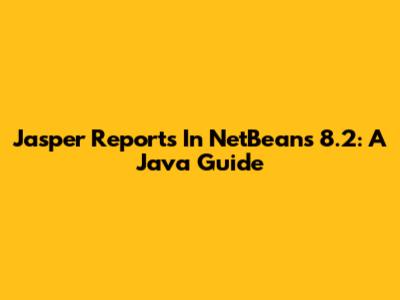 Jasper Reports In NetBeans 8.2: A Java Guide
