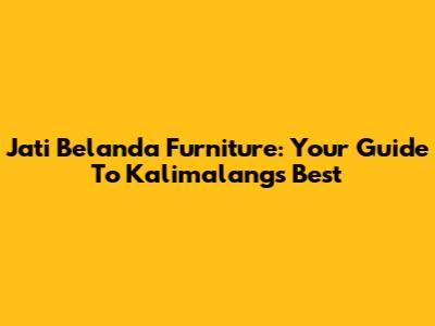 Jati Belanda Furniture: Your Guide To Kalimalang's Best