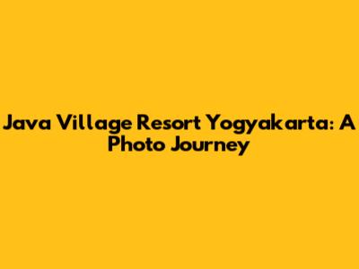 Java Village Resort Yogyakarta: A Photo Journey
