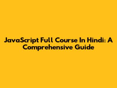 JavaScript Full Course In Hindi: A Comprehensive Guide