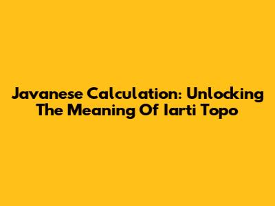 Javanese Calculation: Unlocking The Meaning Of 'Iarti Topo'