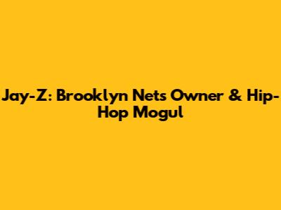 Jay-Z: Brooklyn Nets' Owner & Hip-Hop Mogul