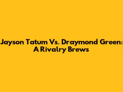 Jayson Tatum Vs. Draymond Green: A Rivalry Brews