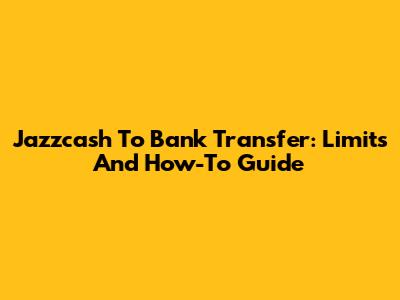 Jazzcash To Bank Transfer: Limits And How-To Guide