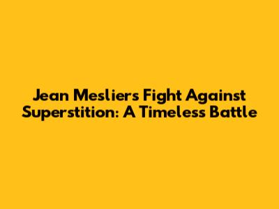Jean Meslier's Fight Against Superstition: A Timeless Battle