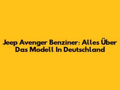Jeep Avenger Benziner: Alles Über Das Modell In Deutschland