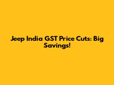 Jeep India GST Price Cuts: Big Savings!