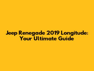Jeep Renegade 2019 Longitude: Your Ultimate Guide