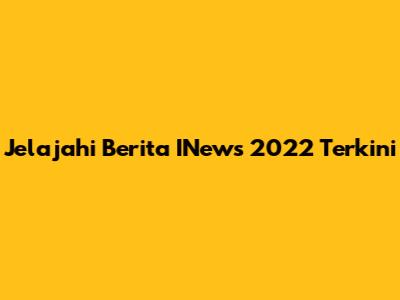 Jelajahi Berita INews 2022 Terkini