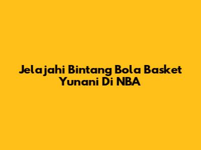 Jelajahi Bintang Bola Basket Yunani Di NBA