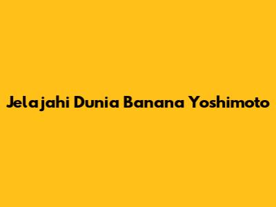 Jelajahi Dunia Banana Yoshimoto
